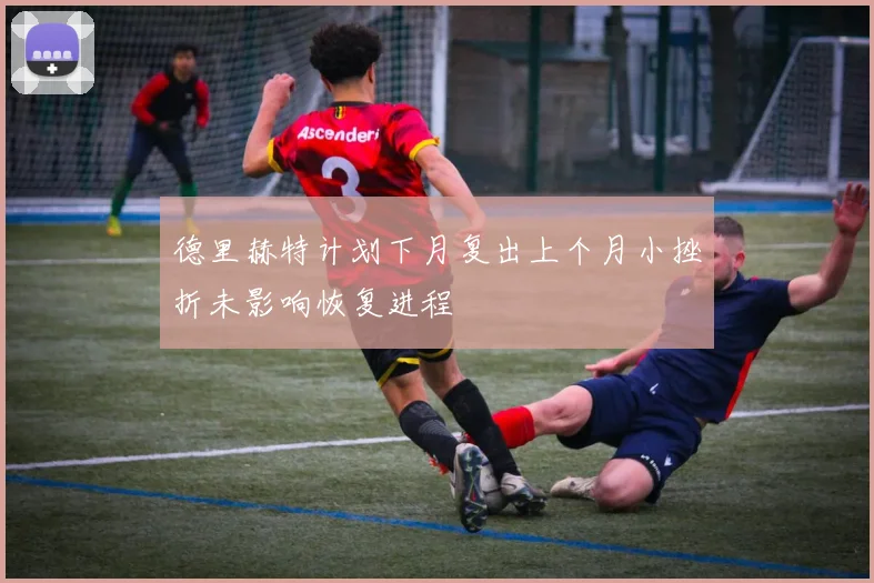 德里赫特计划下月复出上个月小挫折未影响恢复进程